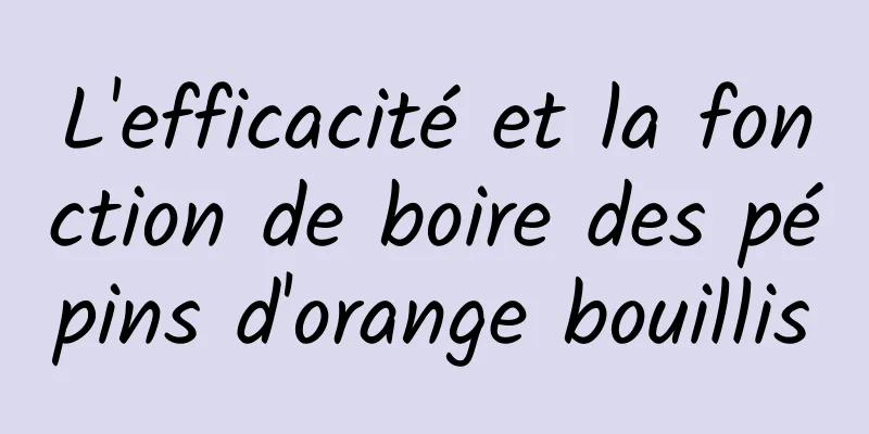 L'efficacité et la fonction de boire des pépins d'orange bouillis