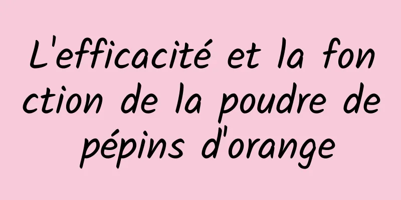 L'efficacité et la fonction de la poudre de pépins d'orange