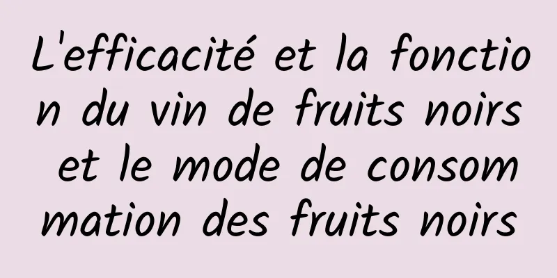 L'efficacité et la fonction du vin de fruits noirs et le mode de consommation des fruits noirs