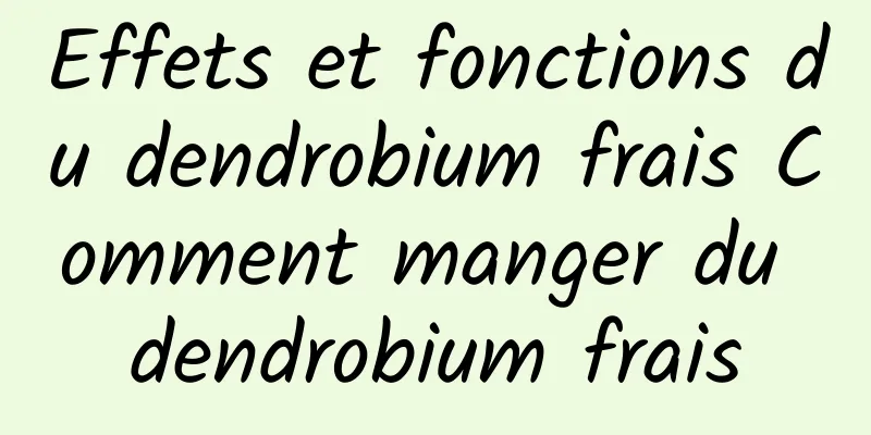 Effets et fonctions du dendrobium frais Comment manger du dendrobium frais