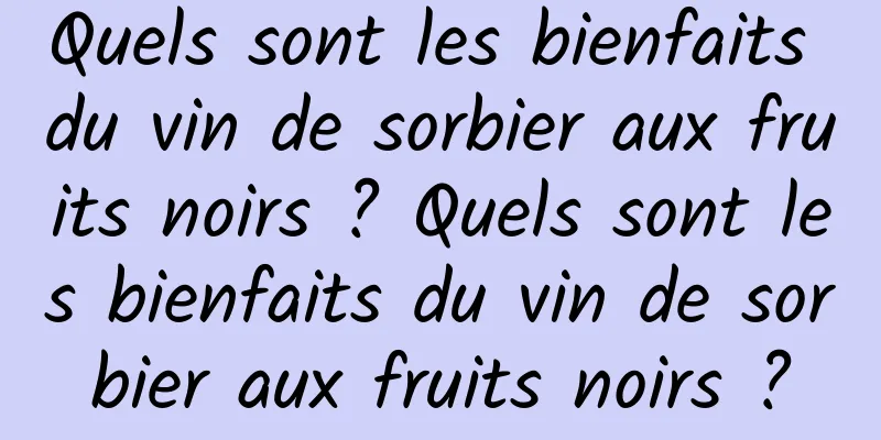 Quels sont les bienfaits du vin de sorbier aux fruits noirs ? Quels sont les bienfaits du vin de sorbier aux fruits noirs ?