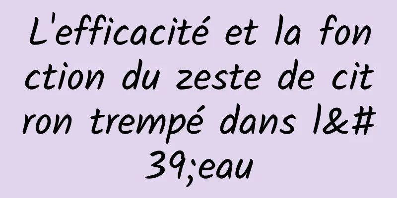 L'efficacité et la fonction du zeste de citron trempé dans l'eau