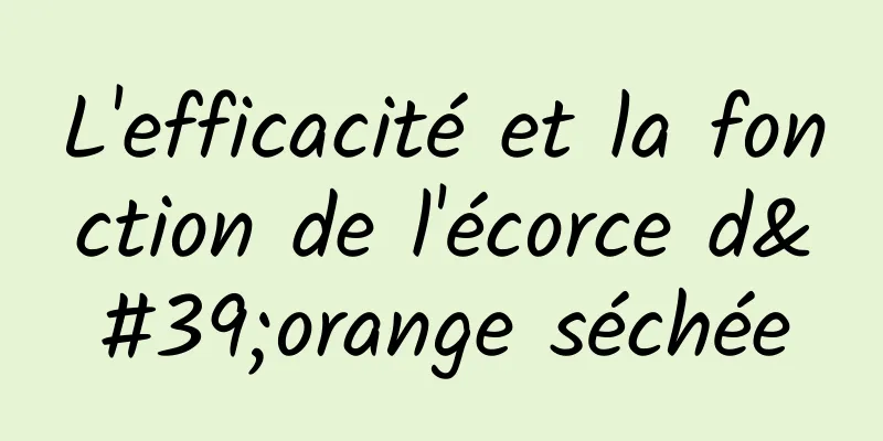 L'efficacité et la fonction de l'écorce d'orange séchée