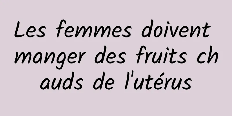 Les femmes doivent manger des fruits chauds de l'utérus