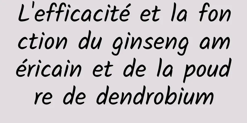 L'efficacité et la fonction du ginseng américain et de la poudre de dendrobium