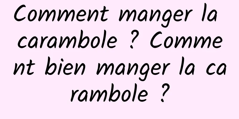 Comment manger la carambole ? Comment bien manger la carambole ?