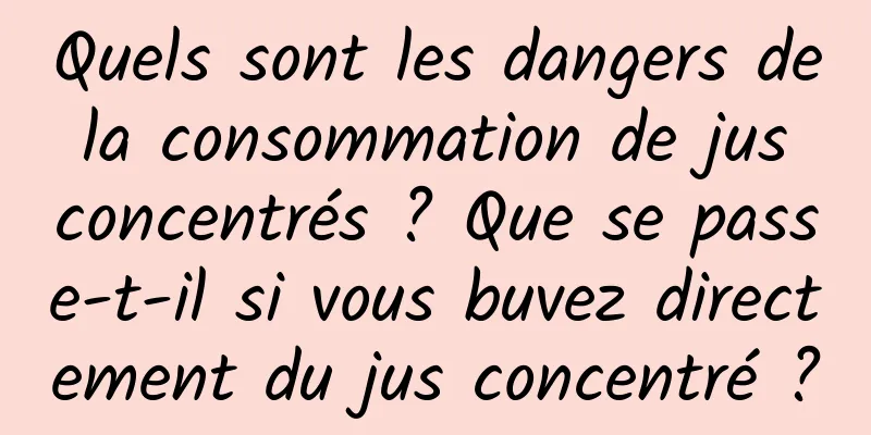 Quels sont les dangers de la consommation de jus concentrés ? Que se passe-t-il si vous buvez directement du jus concentré ?