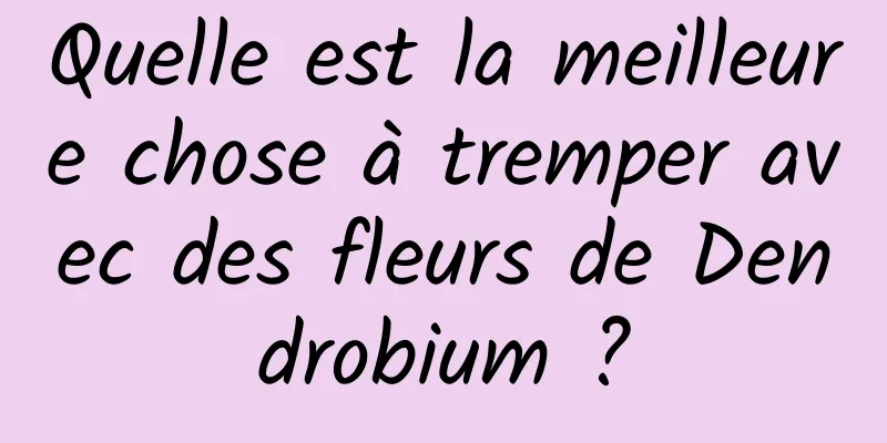 Quelle est la meilleure chose à tremper avec des fleurs de Dendrobium ?