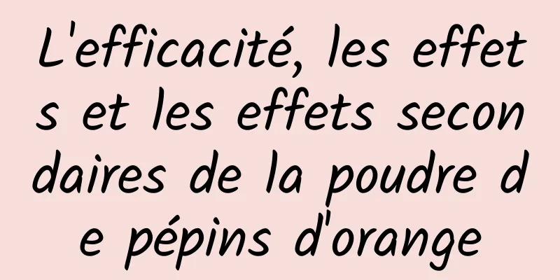 L'efficacité, les effets et les effets secondaires de la poudre de pépins d'orange