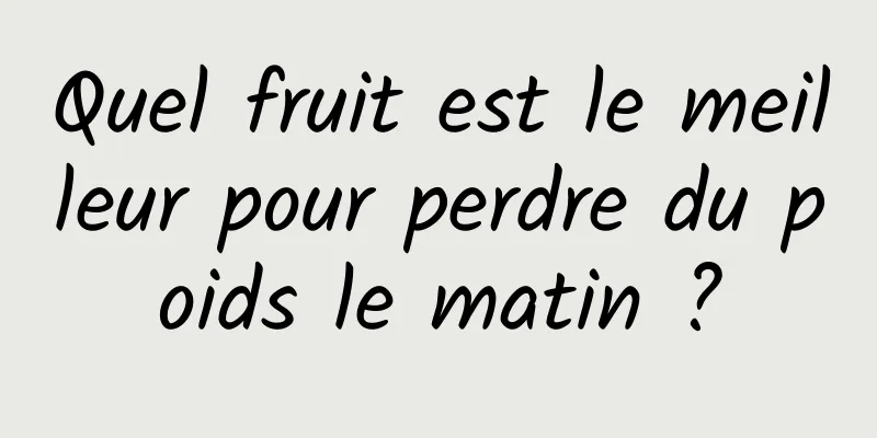 Quel fruit est le meilleur pour perdre du poids le matin ?