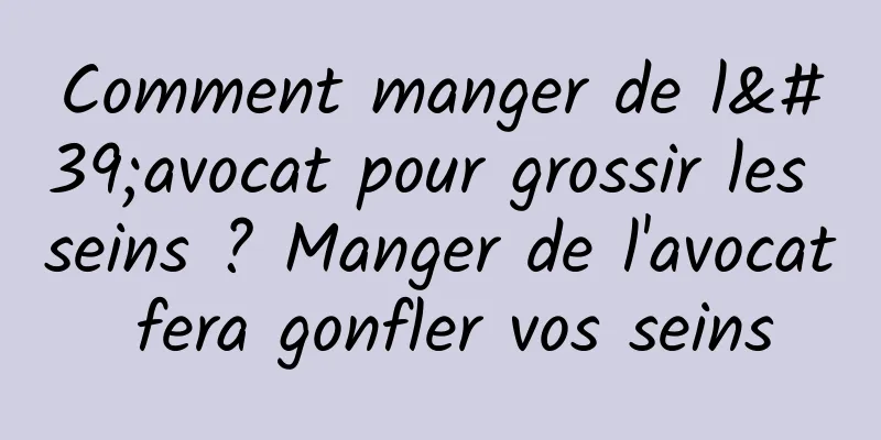 Comment manger de l'avocat pour grossir les seins ? Manger de l'avocat fera gonfler vos seins