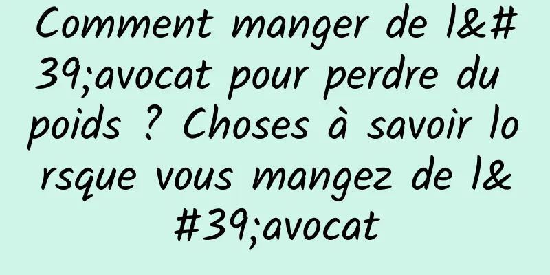 Comment manger de l'avocat pour perdre du poids ? Choses à savoir lorsque vous mangez de l'avocat