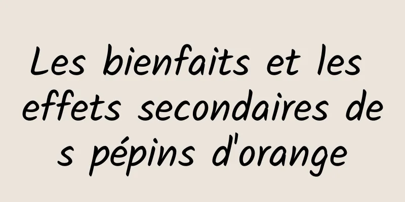 Les bienfaits et les effets secondaires des pépins d'orange