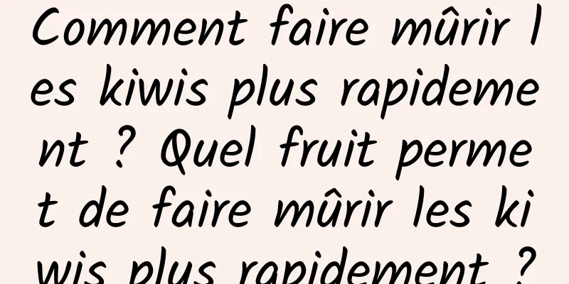 Comment faire mûrir les kiwis plus rapidement ? Quel fruit permet de faire mûrir les kiwis plus rapidement ?