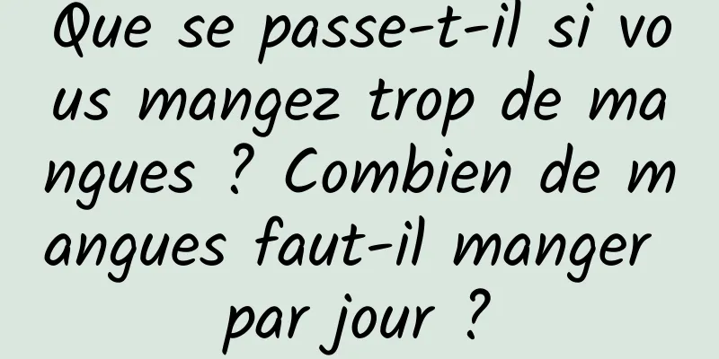 Que se passe-t-il si vous mangez trop de mangues ? Combien de mangues faut-il manger par jour ?