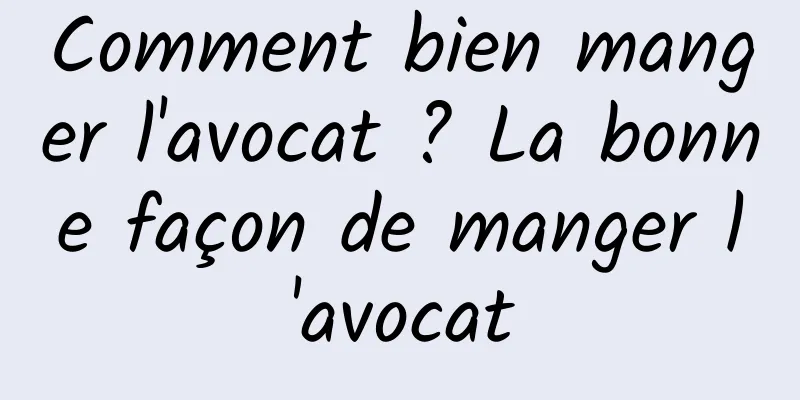 Comment bien manger l'avocat ? La bonne façon de manger l'avocat