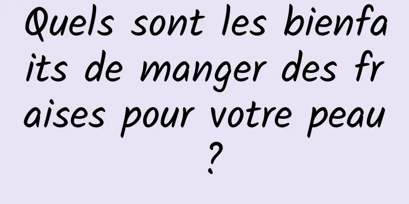 Quels sont les bienfaits de manger des fraises pour votre peau ?