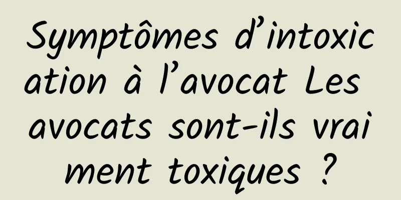 Symptômes d’intoxication à l’avocat Les avocats sont-ils vraiment toxiques ?