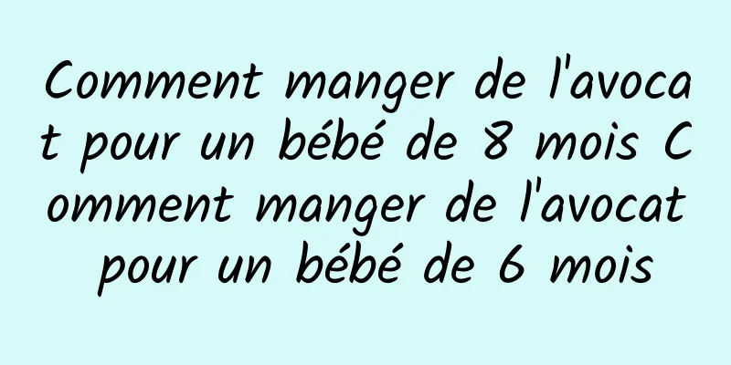 Comment manger de l'avocat pour un bébé de 8 mois Comment manger de l'avocat pour un bébé de 6 mois