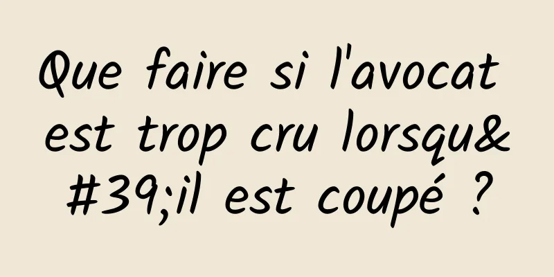 Que faire si l'avocat est trop cru lorsqu'il est coupé ?