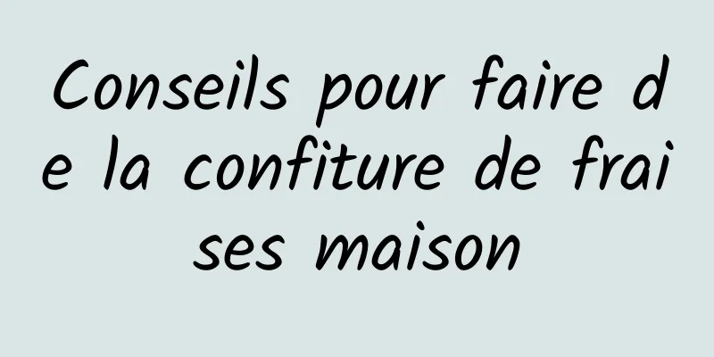 Conseils pour faire de la confiture de fraises maison