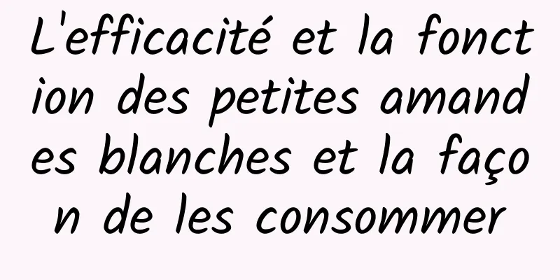 L'efficacité et la fonction des petites amandes blanches et la façon de les consommer