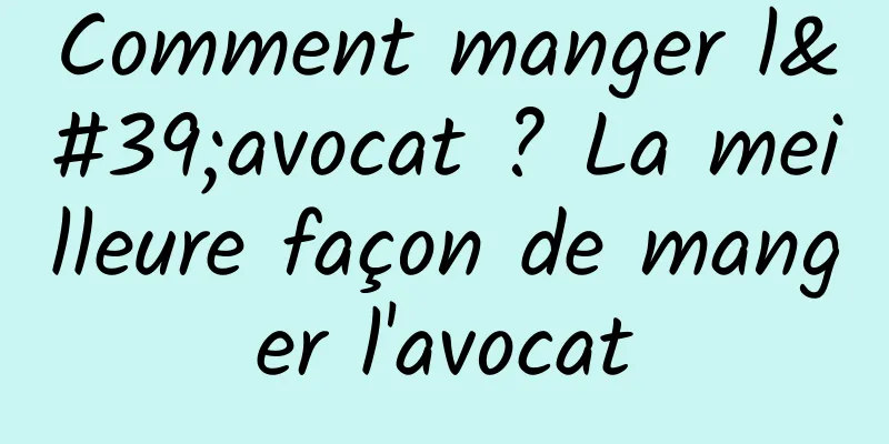 Comment manger l'avocat ? La meilleure façon de manger l'avocat