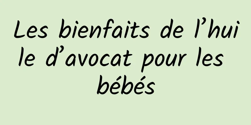 Les bienfaits de l’huile d’avocat pour les bébés