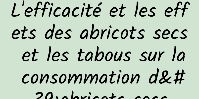 L'efficacité et les effets des abricots secs et les tabous sur la consommation d'abricots secs