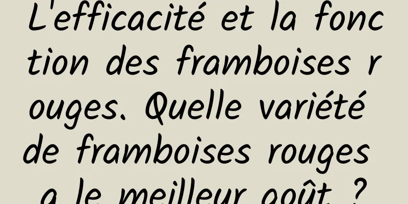 L'efficacité et la fonction des framboises rouges. Quelle variété de framboises rouges a le meilleur goût ?