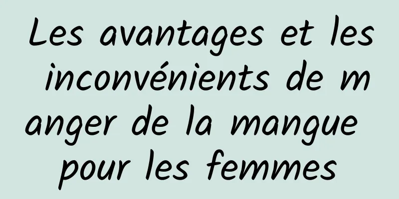 Les avantages et les inconvénients de manger de la mangue pour les femmes