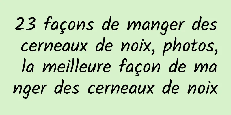 23 façons de manger des cerneaux de noix, photos, la meilleure façon de manger des cerneaux de noix