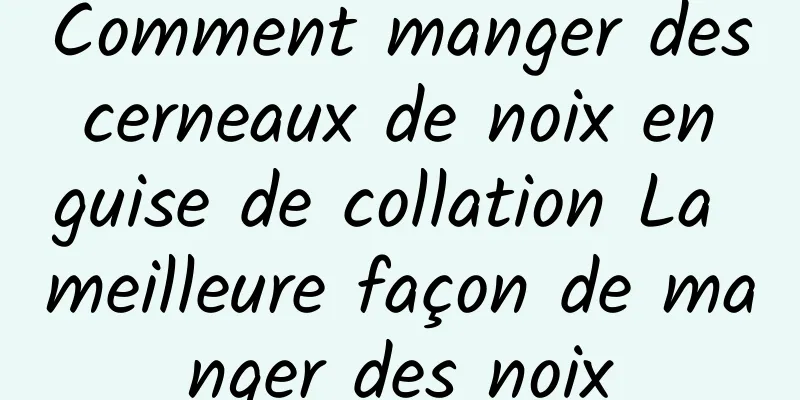 Comment manger des cerneaux de noix en guise de collation La meilleure façon de manger des noix