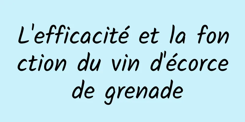 L'efficacité et la fonction du vin d'écorce de grenade