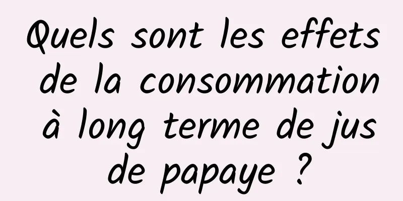 Quels sont les effets de la consommation à long terme de jus de papaye ?