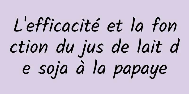 L'efficacité et la fonction du jus de lait de soja à la papaye