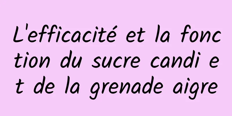 L'efficacité et la fonction du sucre candi et de la grenade aigre