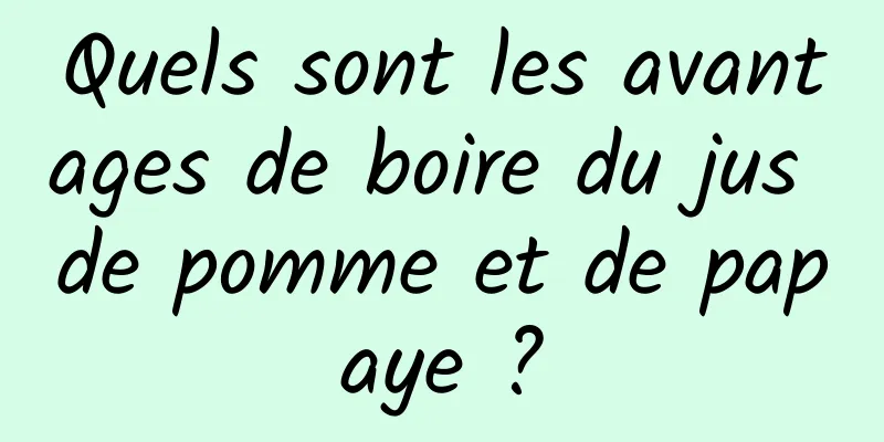 Quels sont les avantages de boire du jus de pomme et de papaye ?