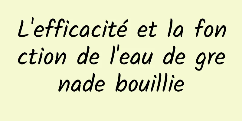 L'efficacité et la fonction de l'eau de grenade bouillie