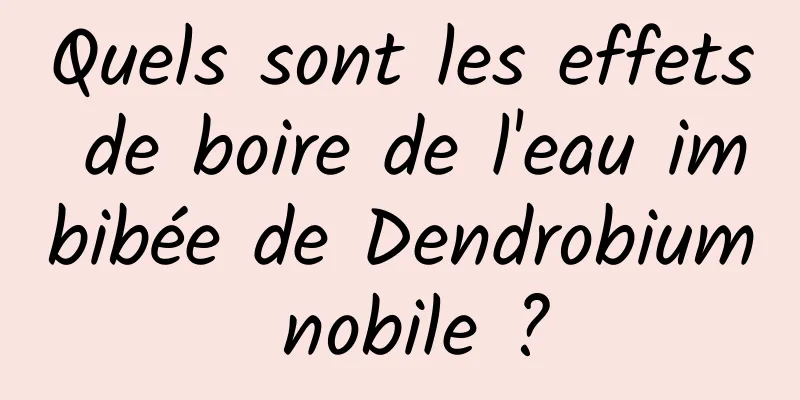 Quels sont les effets de boire de l'eau imbibée de Dendrobium nobile ?