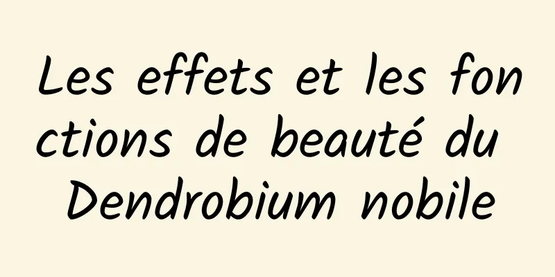 Les effets et les fonctions de beauté du Dendrobium nobile