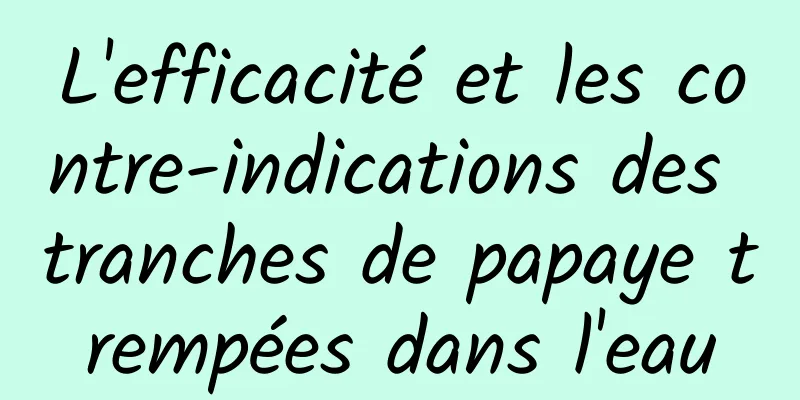 L'efficacité et les contre-indications des tranches de papaye trempées dans l'eau