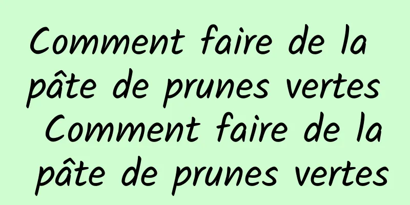 Comment faire de la pâte de prunes vertes Comment faire de la pâte de prunes vertes