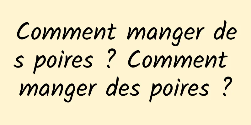 Comment manger des poires ? Comment manger des poires ?