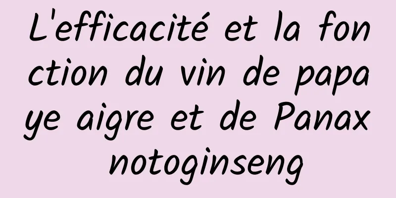 L'efficacité et la fonction du vin de papaye aigre et de Panax notoginseng