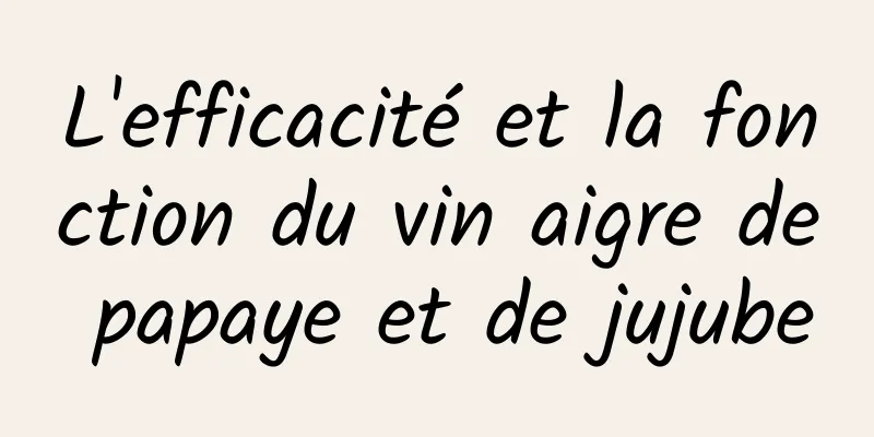 L'efficacité et la fonction du vin aigre de papaye et de jujube