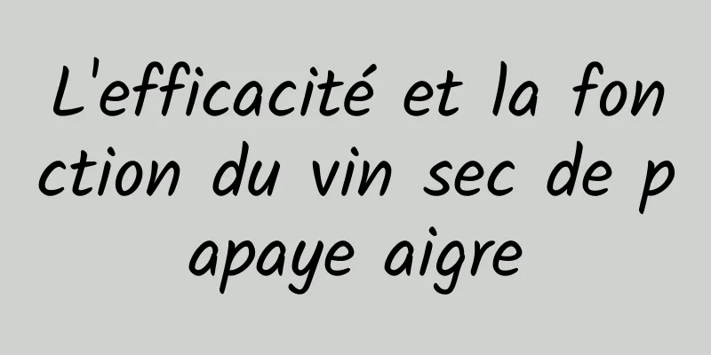 L'efficacité et la fonction du vin sec de papaye aigre