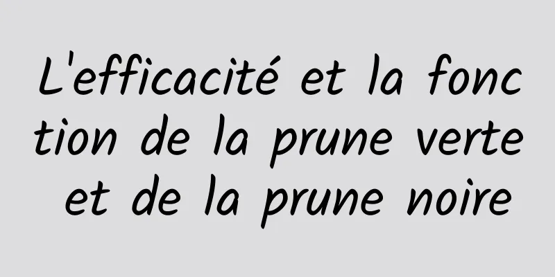 L'efficacité et la fonction de la prune verte et de la prune noire