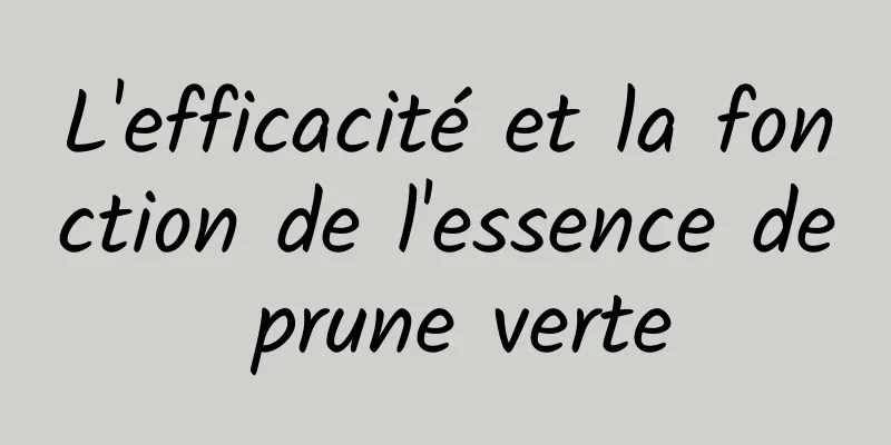 L'efficacité et la fonction de l'essence de prune verte