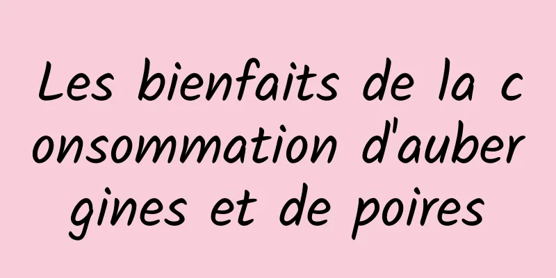 Les bienfaits de la consommation d'aubergines et de poires